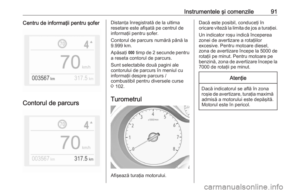 OPEL GRANDLAND X 2019.75  Manual de utilizare (in Romanian) Instrumentele şi comenzile91Centru de informaţii pentru şofer
Contorul de parcurs
Distanţa înregistrată de la ultima
resetare este afişată pe centrul de
informaţii pentru şofer.
Contorul de 