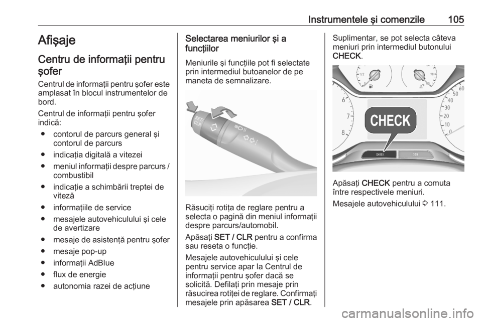 OPEL GRANDLAND X 2020  Manual de utilizare (in Romanian) Instrumentele şi comenzile105Afişaje
Centru de informaţii pentru şofer
Centrul de informaţii pentru şofer este
amplasat în blocul instrumentelor de
bord.
Centrul de informaţii pentru şofer
in