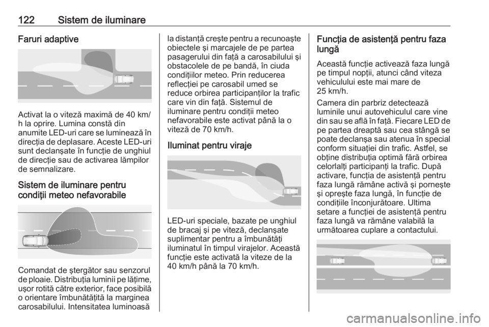 OPEL GRANDLAND X 2020  Manual de utilizare (in Romanian) 122Sistem de iluminareFaruri adaptive
Activat la o viteză maximă de 40 km/
h la oprire. Lumina constă din
anumite LED-uri care se luminează în
direcţia de deplasare. Aceste LED-uri
sunt declanş