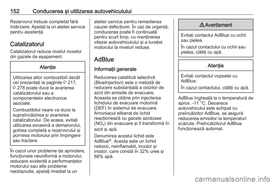OPEL GRANDLAND X 2020  Manual de utilizare (in Romanian) 152Conducerea şi utilizarea autovehicululuiRezervorul trebuie completat fără
întârziere. Apelaţi la un atelier service pentru asistenţă.
Catalizatorul Catalizatorul reduce nivelul noxelor
din 