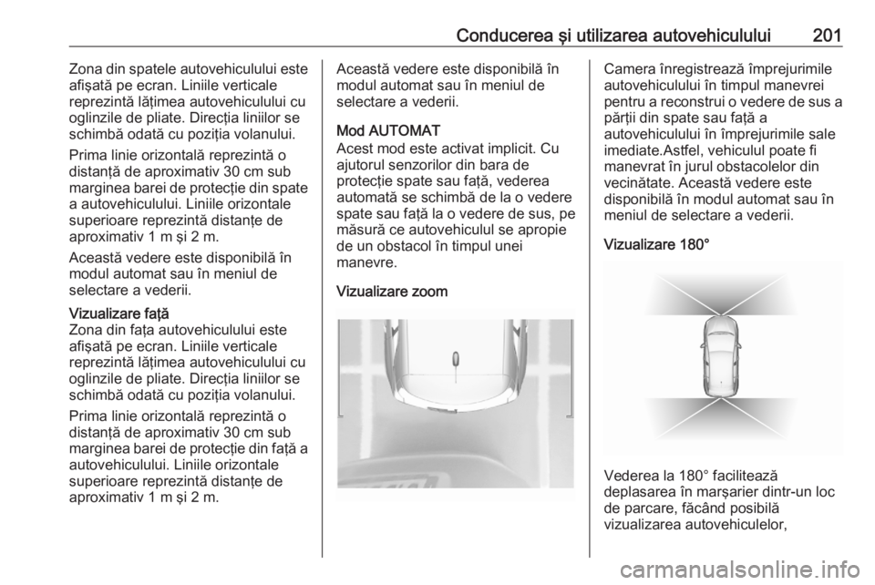 OPEL GRANDLAND X 2020  Manual de utilizare (in Romanian) Conducerea şi utilizarea autovehiculului201Zona din spatele autovehiculului este
afişată pe ecran. Liniile verticale
reprezintă lăţimea autovehiculului cu
oglinzile de pliate. Direcţia liniilor