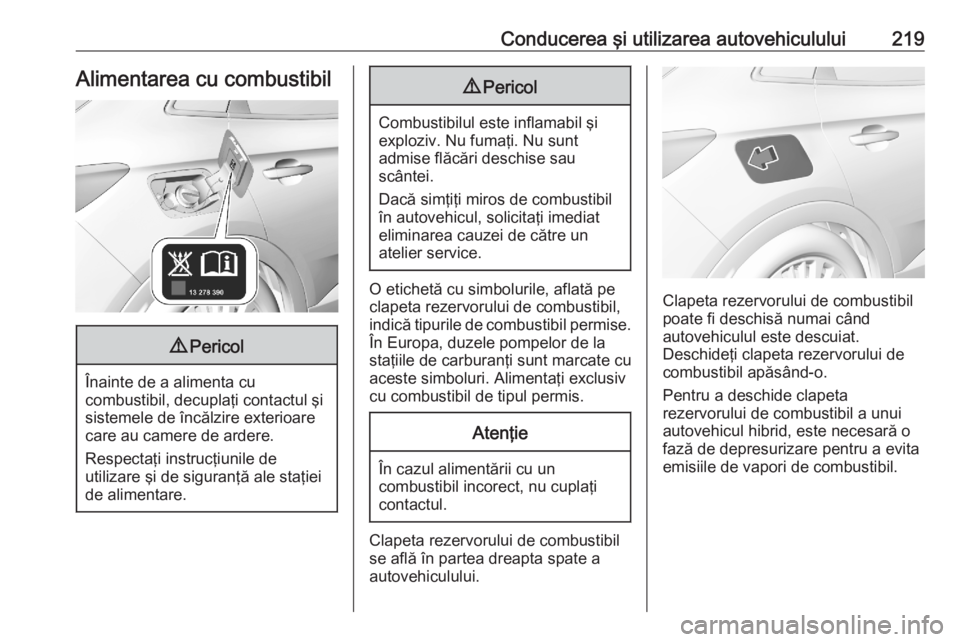 OPEL GRANDLAND X 2020 Manual de utilizare (in Romanian) Conducerea şi utilizarea autovehiculului219Alimentarea cu combustibil9Pericol
Înainte de a alimenta cu
combustibil, decuplaţi contactul şi
sistemele de încălzire exterioare
care au camere de ard OPEL GRANDLAND X 2020 Manual de utilizare (in Romanian) Conducerea şi utilizarea autovehiculului219Alimentarea cu combustibil9Pericol
Înainte de a alimenta cu
combustibil, decuplaţi contactul şi
sistemele de încălzire exterioare
care au camere de ard
