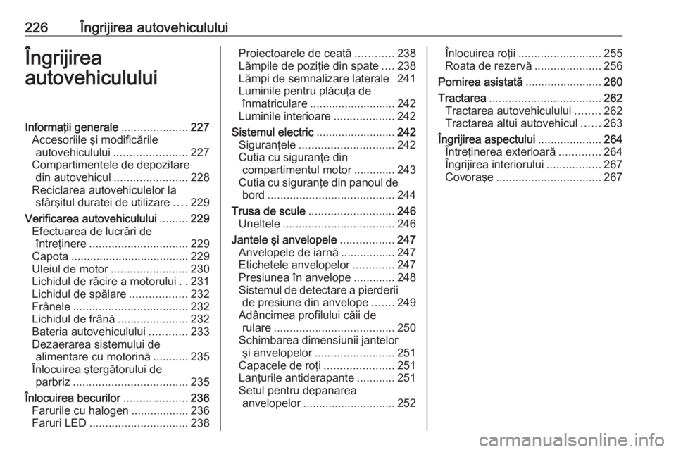 OPEL GRANDLAND X 2020  Manual de utilizare (in Romanian) 226Îngrijirea autovehicululuiÎngrijirea
autovehicululuiInformaţii generale .....................227
Accesoriile şi modificările autovehiculului ....................... 227
Compartimentele de depo