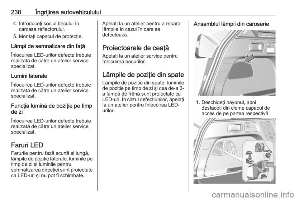 OPEL GRANDLAND X 2020 Manual de utilizare (in Romanian) 238Îngrijirea autovehiculului4. Introduceţi soclul becului încarcasa reflectorului.
5. Montaţi capacul de protecţie.
Lămpi de semnalizare din faţă Înlocuirea LED-urilor defecte trebuie
realiz OPEL GRANDLAND X 2020 Manual de utilizare (in Romanian) 238Îngrijirea autovehiculului4. Introduceţi soclul becului încarcasa reflectorului.
5. Montaţi capacul de protecţie.
Lămpi de semnalizare din faţă Înlocuirea LED-urilor defecte trebuie
realiz