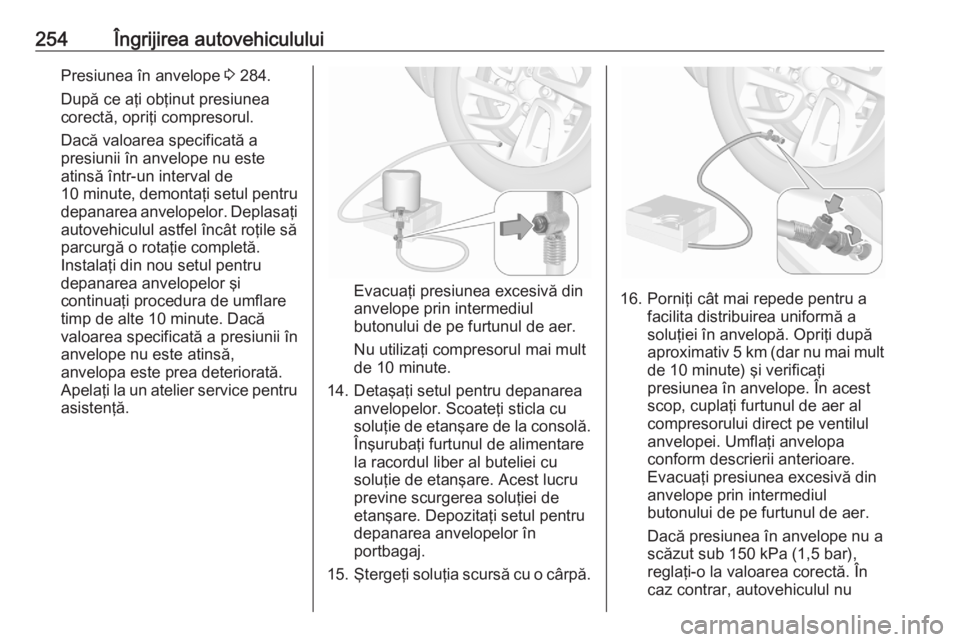 OPEL GRANDLAND X 2020  Manual de utilizare (in Romanian) 254Îngrijirea autovehicululuiPresiunea în anvelope 3 284.
După ce aţi obţinut presiunea
corectă, opriţi compresorul.
Dacă valoarea specificată a
presiunii în anvelope nu este
atinsă într-u