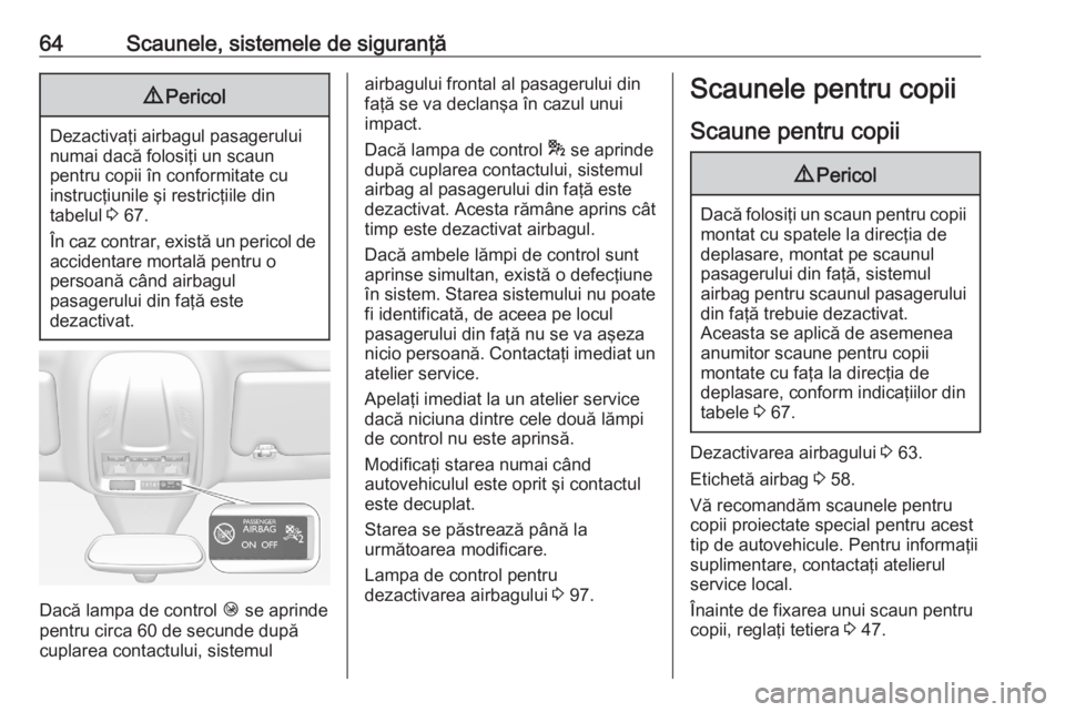 OPEL GRANDLAND X 2020  Manual de utilizare (in Romanian) 64Scaunele, sistemele de siguranţă9Pericol
Dezactivaţi airbagul pasagerului
numai dacă folosiţi un scaun
pentru copii în conformitate cu
instrucţiunile şi restricţiile din
tabelul  3 67.
În 