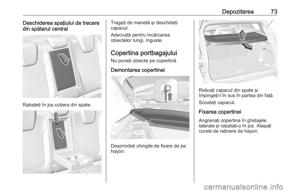 OPEL GRANDLAND X 2020  Manual de utilizare (in Romanian) Depozitarea73Deschiderea spaţiului de trecere
din spătarul central
Rabateţi în jos cotiera din spate.
Trageţi de manetă şi deschideţi
capacul.
Adecvată pentru încărcarea
obiectelor lungi, �