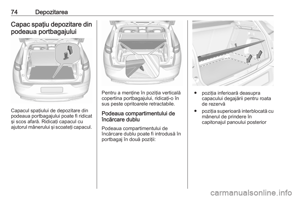 OPEL GRANDLAND X 2020  Manual de utilizare (in Romanian) 74DepozitareaCapac spaţiu depozitare dinpodeaua portbagajului
Capacul spaţiului de depozitare din
podeaua portbagajului poate fi ridicat şi scos afară. Ridicaţi capacul cu
ajutorul mânerului şi