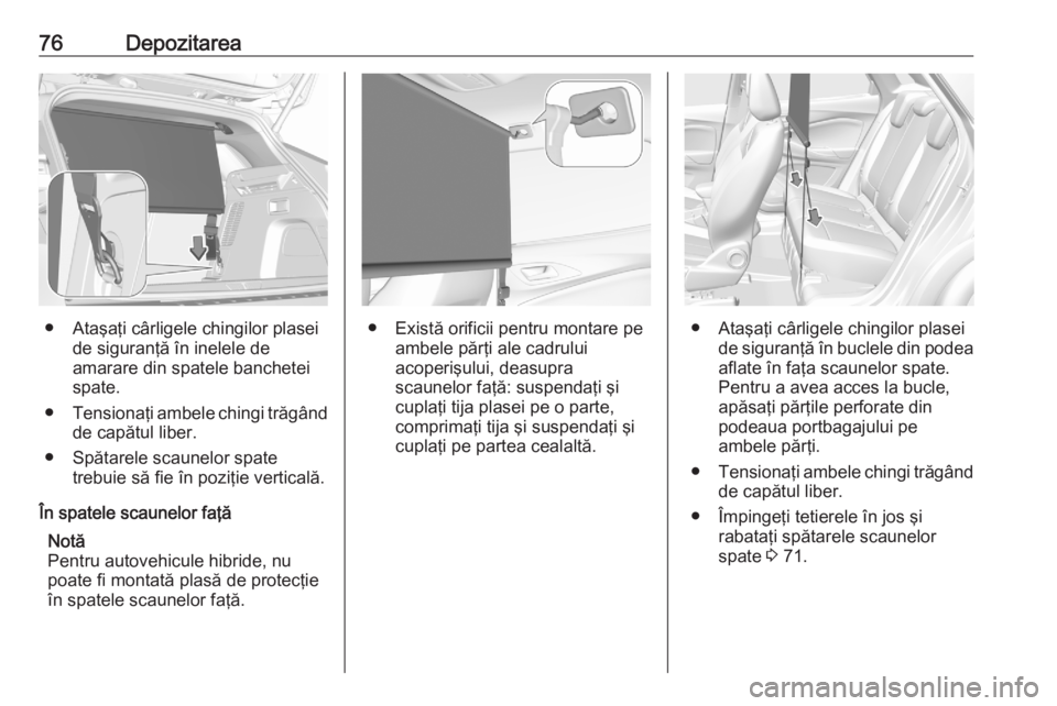 OPEL GRANDLAND X 2020  Manual de utilizare (in Romanian) 76Depozitarea
● Ataşaţi cârligele chingilor plaseide siguranţă în inelele de
amarare din spatele banchetei
spate.
● Tensionaţi ambele chingi trăgând
de capătul liber.
● Spătarele scau