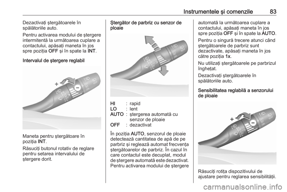 OPEL GRANDLAND X 2020  Manual de utilizare (in Romanian) Instrumentele şi comenzile83Dezactivaţi ştergătoarele în
spălătoriile auto.
Pentru activarea modului de ştergere
intermitentă la următoarea cuplare a
contactului, apăsaţi maneta în jos
sp