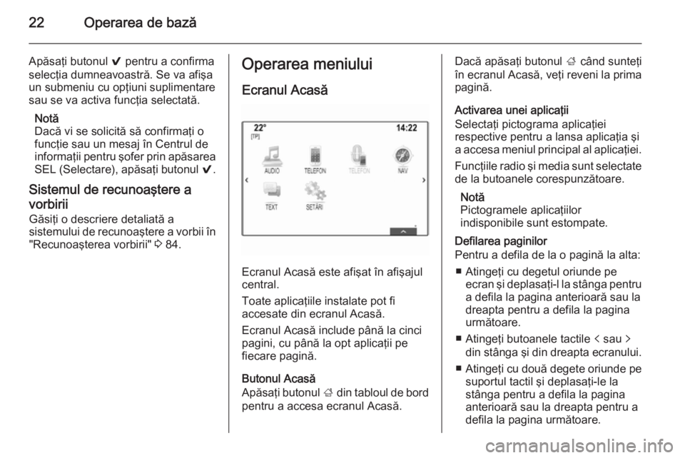 OPEL INSIGNIA 2014  Manual pentru sistemul Infotainment (in Romanian) 22Operarea de bază
Apăsaţi butonul 9 pentru a confirma
selecţia dumneavoastră. Se va afişa
un submeniu cu opţiuni suplimentare
sau se va activa funcţia selectată.
Notă
Dacă vi se solicită 
