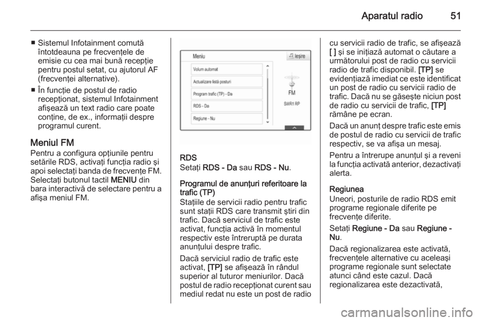 OPEL INSIGNIA 2014  Manual pentru sistemul Infotainment (in Romanian) Aparatul radio51
■ Sistemul Infotainment comutăîntotdeauna pe frecvenţele de
emisie cu cea mai bună recepţie
pentru postul setat, cu ajutorul AF
(frecvenţei alternative).
■ În funcţie de p