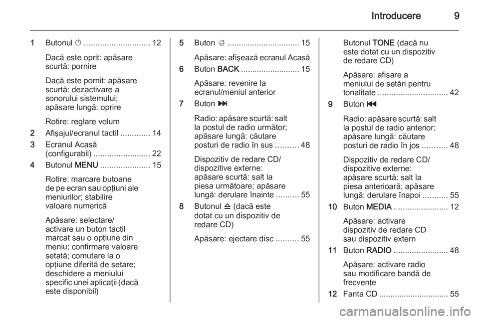 OPEL INSIGNIA 2014  Manual pentru sistemul Infotainment (in Romanian) Introducere9
1Butonul  X............................. 12
Dacă este oprit: apăsare
scurtă: pornire
Dacă este pornit: apăsare
scurtă: dezactivare a
sonorului sistemului;
apăsare lungă: oprire
Ro