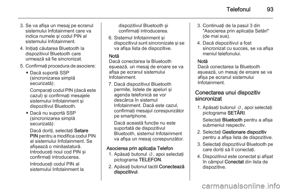 OPEL INSIGNIA 2014 Manual pentru sistemul Infotainment (in Romanian) Telefonul93
3. Se va afişa un mesaj pe ecranulsistemului Infotainment care va
indica numele şi codul PIN al
sistemului Infotainment.
4. Iniţiaţi căutarea Bluetooth la dispozitivul Bluetooth care
OPEL INSIGNIA 2014 Manual pentru sistemul Infotainment (in Romanian) Telefonul93
3. Se va afişa un mesaj pe ecranulsistemului Infotainment care va
indica numele şi codul PIN al
sistemului Infotainment.
4. Iniţiaţi căutarea Bluetooth la dispozitivul Bluetooth care