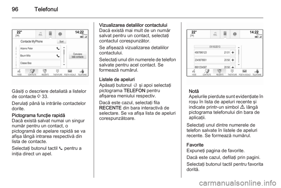 OPEL INSIGNIA 2014 Manual pentru sistemul Infotainment (in Romanian) 96Telefonul
Găsiţi o descriere detaliată a listelor
de contacte 3 33.
Derulaţi până la intrările contactelor
dorite.
Pictograma funcţie rapidă
Dacă există salvat numai un singur
număr pen OPEL INSIGNIA 2014 Manual pentru sistemul Infotainment (in Romanian) 96Telefonul
Găsiţi o descriere detaliată a listelor
de contacte 3 33.
Derulaţi până la intrările contactelor
dorite.
Pictograma funcţie rapidă
Dacă există salvat numai un singur
număr pen