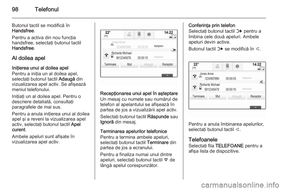 OPEL INSIGNIA 2014 Manual pentru sistemul Infotainment (in Romanian) 98Telefonul
Butonul tactil se modifică în
Handsfree .
Pentru a activa din nou funcţia
handsfree, selectaţi butonul tactil
Handsfree .
Al doilea apel
Iniţierea unui al doilea apel
Pentru a iniţia OPEL INSIGNIA 2014 Manual pentru sistemul Infotainment (in Romanian) 98Telefonul
Butonul tactil se modifică în
Handsfree .
Pentru a activa din nou funcţia
handsfree, selectaţi butonul tactil
Handsfree .
Al doilea apel
Iniţierea unui al doilea apel
Pentru a iniţia