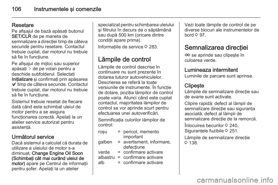 OPEL INSIGNIA 2014 Manual de utilizare (in Romanian) 106Instrumentele şi comenzile
ResetarePe afişajul de bază apăsaţi butonul
SET/CLR de pe maneta de
semnalizare a direcţiei timp de câteva
secunde pentru resetare. Contactul
trebuie cuplat, dar OPEL INSIGNIA 2014 Manual de utilizare (in Romanian) 106Instrumentele şi comenzile
ResetarePe afişajul de bază apăsaţi butonul
SET/CLR de pe maneta de
semnalizare a direcţiei timp de câteva
secunde pentru resetare. Contactul
trebuie cuplat, dar