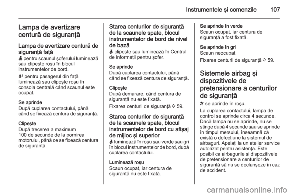 OPEL INSIGNIA 2014 Manual de utilizare (in Romanian) Instrumentele şi comenzile107Lampa de avertizare
centură de siguranţă
Lampa de avertizare centură de
siguranţă faţă
X pentru scaunul şoferului luminează
sau clipeşte roşu în blocul
inst OPEL INSIGNIA 2014 Manual de utilizare (in Romanian) Instrumentele şi comenzile107Lampa de avertizare
centură de siguranţă
Lampa de avertizare centură de
siguranţă faţă
X pentru scaunul şoferului luminează
sau clipeşte roşu în blocul
inst