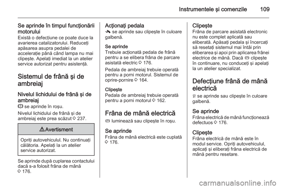 OPEL INSIGNIA 2014 Manual de utilizare (in Romanian) Instrumentele şi comenzile109
Se aprinde în timpul funcţionării
motorului Există o defecţiune ce poate duce la
avarierea catalizatorului. Reduceţi
apăsarea asupra pedalei de
acceleraţie pân OPEL INSIGNIA 2014 Manual de utilizare (in Romanian) Instrumentele şi comenzile109
Se aprinde în timpul funcţionării
motorului Există o defecţiune ce poate duce la
avarierea catalizatorului. Reduceţi
apăsarea asupra pedalei de
acceleraţie pân
