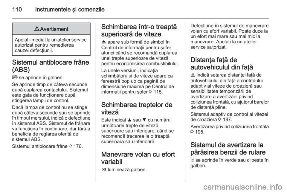 OPEL INSIGNIA 2014 Manual de utilizare (in Romanian) 110Instrumentele şi comenzile9Avertisment
Apelaţi imediat la un atelier service
autorizat pentru remedierea
cauzei defecţiunii.
Sistemul antiblocare frâne
(ABS)
u se aprinde în galben.
Se aprind OPEL INSIGNIA 2014 Manual de utilizare (in Romanian) 110Instrumentele şi comenzile9Avertisment
Apelaţi imediat la un atelier service
autorizat pentru remedierea
cauzei defecţiunii.
Sistemul antiblocare frâne
(ABS)
u se aprinde în galben.
Se aprind