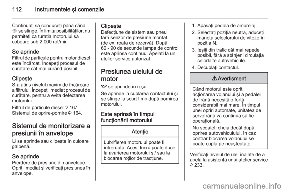OPEL INSIGNIA 2014 Manual de utilizare (in Romanian) 112Instrumentele şi comenzile
Continuaţi să conduceţi până când
% se stinge. În limita posibilităţilor, nu
permiteţi ca turaţia motorului să
coboare sub 2.000 rot/min.
Se aprinde
Filtrul OPEL INSIGNIA 2014 Manual de utilizare (in Romanian) 112Instrumentele şi comenzile
Continuaţi să conduceţi până când
% se stinge. În limita posibilităţilor, nu
permiteţi ca turaţia motorului să
coboare sub 2.000 rot/min.
Se aprinde
Filtrul