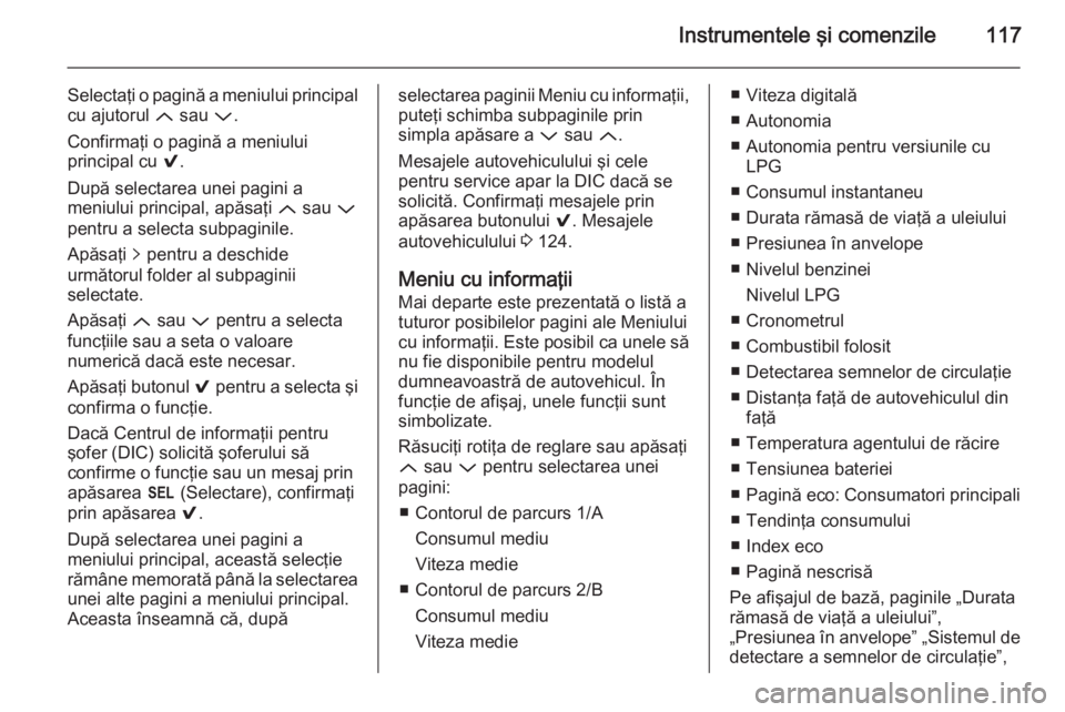 OPEL INSIGNIA 2014 Manual de utilizare (in Romanian) Instrumentele şi comenzile117
Selectaţi o pagină a meniului principal
cu ajutorul Q sau P.
Confirmaţi o pagină a meniului
principal cu 9.
După selectarea unei pagini a
meniului principal, ap OPEL INSIGNIA 2014 Manual de utilizare (in Romanian) Instrumentele şi comenzile117
Selectaţi o pagină a meniului principal
cu ajutorul Q sau P.
Confirmaţi o pagină a meniului
principal cu 9.
După selectarea unei pagini a
meniului principal, ap