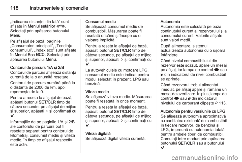 OPEL INSIGNIA 2014  Manual de utilizare (in Romanian) 118Instrumentele şi comenzile
„Indicarea distanţei din faţă” sunt
afişate în  Meniul setărilor  X .
Selectaţi prin apăsarea butonului
Menu .
Pe afişajul de bază, paginile
„Consumatori