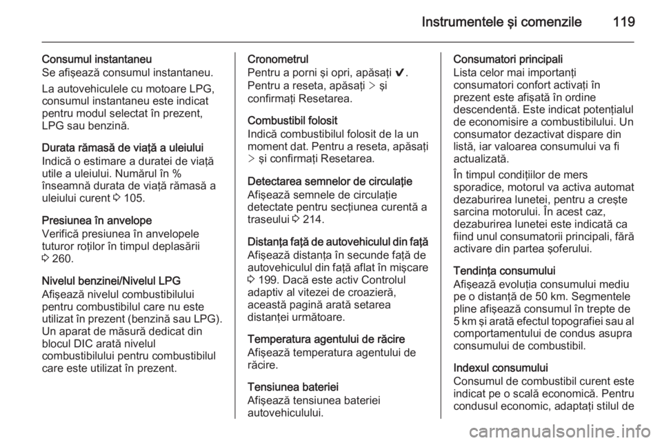 OPEL INSIGNIA 2014 Manual de utilizare (in Romanian) Instrumentele şi comenzile119
Consumul instantaneu
Se afişează consumul instantaneu.
La autovehiculele cu motoare LPG,
consumul instantaneu este indicat
pentru modul selectat în prezent,
LPG sau b OPEL INSIGNIA 2014 Manual de utilizare (in Romanian) Instrumentele şi comenzile119
Consumul instantaneu
Se afişează consumul instantaneu.
La autovehiculele cu motoare LPG,
consumul instantaneu este indicat
pentru modul selectat în prezent,
LPG sau b