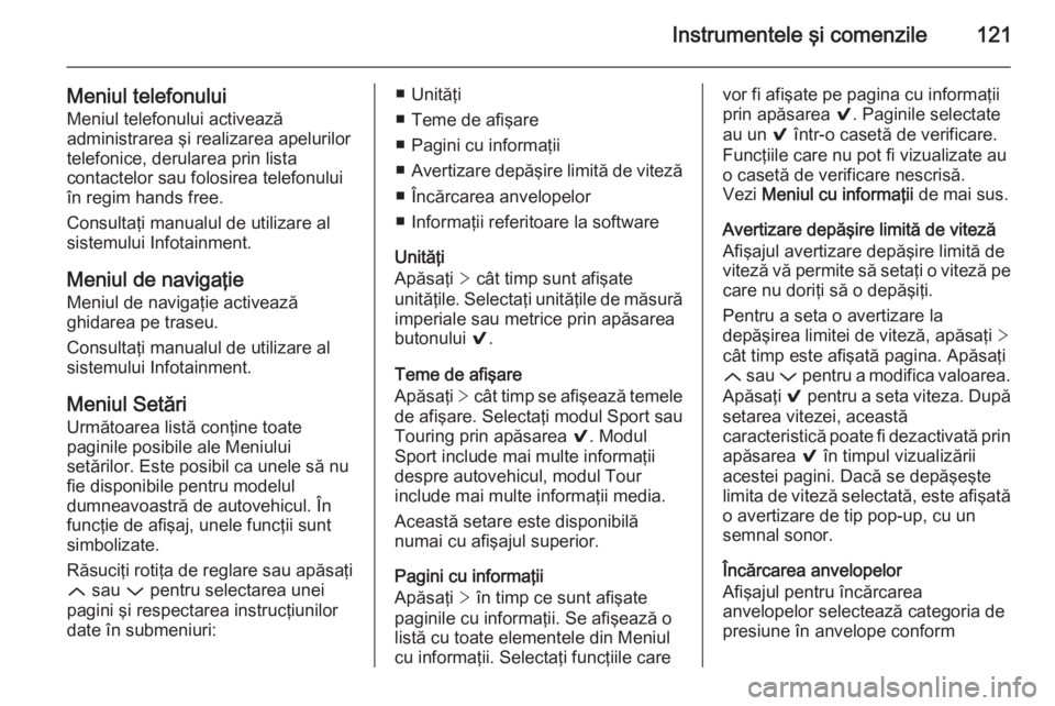 OPEL INSIGNIA 2014  Manual de utilizare (in Romanian) Instrumentele şi comenzile121
Meniul telefonului
Meniul telefonului activează
administrarea şi realizarea apelurilor telefonice, derularea prin lista
contactelor sau folosirea telefonului
în regim