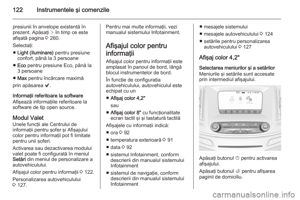 OPEL INSIGNIA 2014  Manual de utilizare (in Romanian) 122Instrumentele şi comenzile
presiunii în anvelope existentă în
prezent. Apăsaţi  > în timp ce este
afişată pagina  3 260.
Selectaţi: ■ Light (Iluminare)  pentru presiune
confort, până 