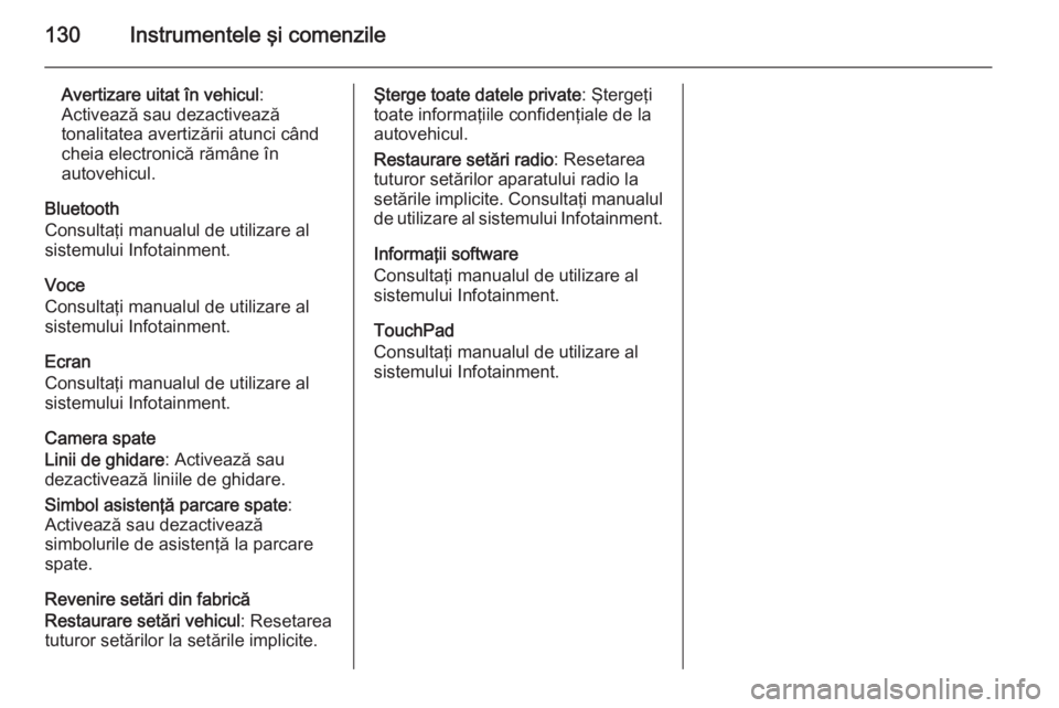 OPEL INSIGNIA 2014  Manual de utilizare (in Romanian) 130Instrumentele şi comenzile
Avertizare uitat în vehicul:
Activează sau dezactivează
tonalitatea avertizării atunci când
cheia electronică rămâne în
autovehicul.
Bluetooth
Consultaţi manua