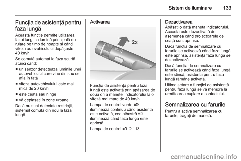 OPEL INSIGNIA 2014  Manual de utilizare (in Romanian) Sistem de iluminare133Funcţia de asistenţă pentrufaza lungă
Această funcţie permite utilizarea
fazei lungi ca lumină principală de
rulare pe timp de noapte şi când
viteza autovehiculului dep