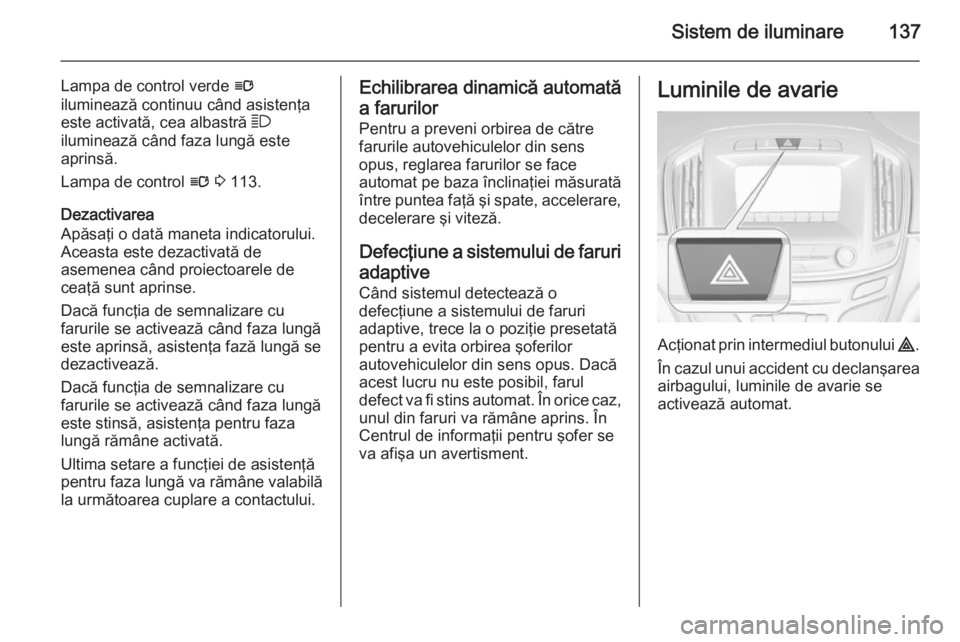 OPEL INSIGNIA 2014  Manual de utilizare (in Romanian) Sistem de iluminare137
Lampa de control verde l
iluminează continuu când asistenţa este activată, cea albastră  7
iluminează când faza lungă este
aprinsă.
Lampa de control  l 3  113.
Dezactiv