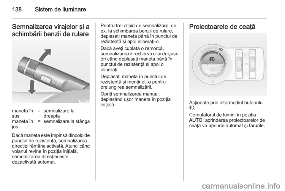 OPEL INSIGNIA 2014  Manual de utilizare (in Romanian) 138Sistem de iluminareSemnalizarea virajelor şi a
schimbării benzii de rularemaneta în
sus=semnalizare la
dreaptamaneta în
jos=semnalizare la stânga
Dacă maneta este împinsă dincolo de
punctul