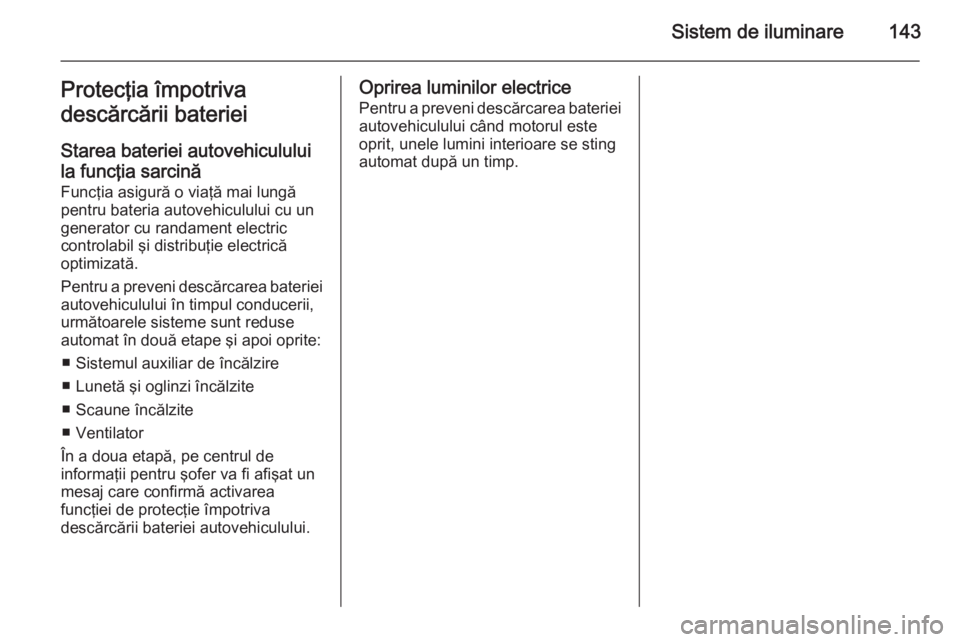 OPEL INSIGNIA 2014 Manual de utilizare (in Romanian) Sistem de iluminare143Protecţia împotriva
descărcării bateriei
Starea bateriei autovehicululuila funcţia sarcină
Funcţia asigură o viaţă mai lungă pentru bateria autovehiculului cu ungenera OPEL INSIGNIA 2014 Manual de utilizare (in Romanian) Sistem de iluminare143Protecţia împotriva
descărcării bateriei
Starea bateriei autovehicululuila funcţia sarcină
Funcţia asigură o viaţă mai lungă pentru bateria autovehiculului cu ungenera