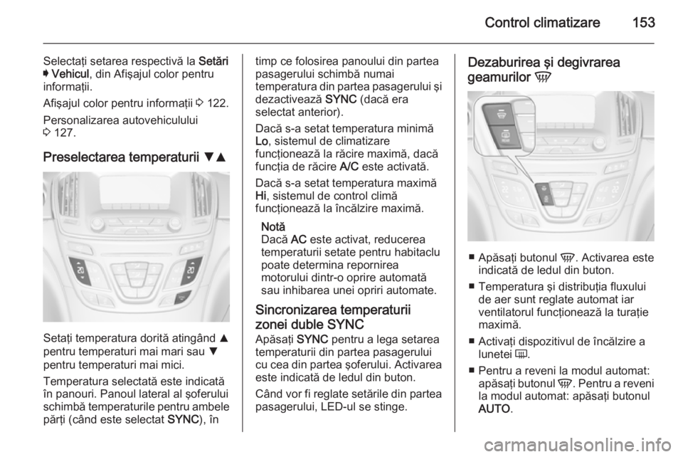 OPEL INSIGNIA 2014 Manual de utilizare (in Romanian) Control climatizare153
Selectaţi setarea respectivă la Setări
I Vehicul , din AfiÅŸajul color pentru
informaţii.
Afişajul color pentru informaţii 3 122.
Personalizarea autovehiculului
3 127.
OPEL INSIGNIA 2014 Manual de utilizare (in Romanian) Control climatizare153
Selectaţi setarea respectivă la Setări
I Vehicul , din AfiÅŸajul color pentru
informaţii.
Afişajul color pentru informaţii 3 122.
Personalizarea autovehiculului
3 127.