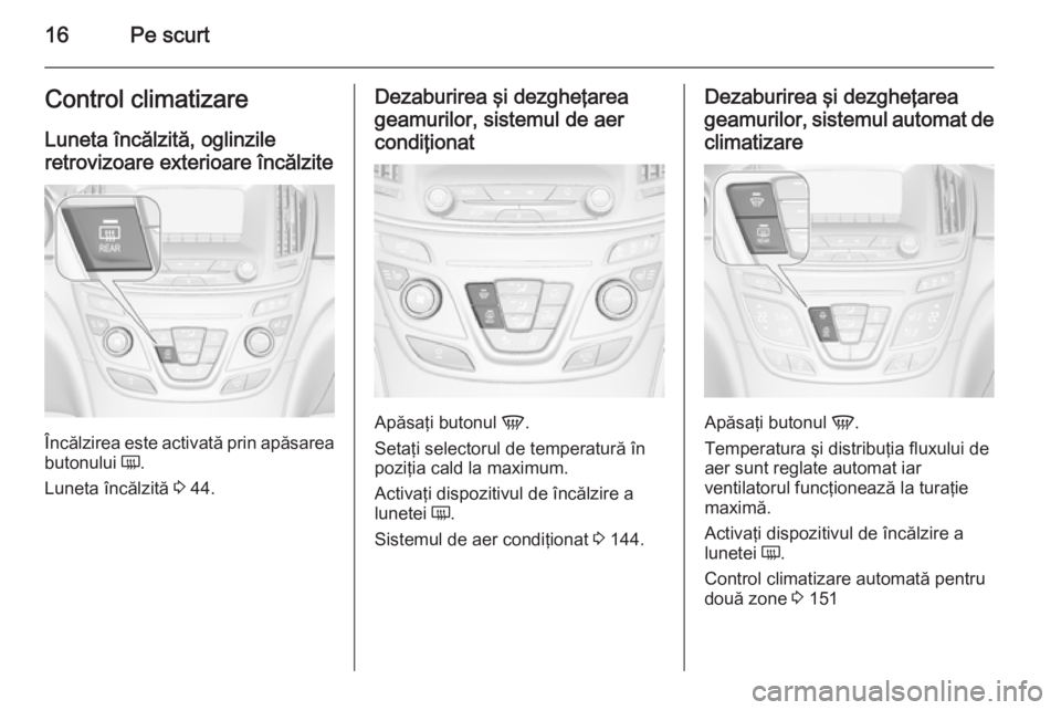 OPEL INSIGNIA 2014 Manual de utilizare (in Romanian) 16Pe scurtControl climatizare
Luneta încălzită, oglinzile
retrovizoare exterioare încălzite
Încălzirea este activată prin apăsarea
butonului Ü.
Luneta încălzită 3 44.
Dezaburirea şi de OPEL INSIGNIA 2014 Manual de utilizare (in Romanian) 16Pe scurtControl climatizare
Luneta încălzită, oglinzile
retrovizoare exterioare încălzite
Încălzirea este activată prin apăsarea
butonului Ü.
Luneta încălzită 3 44.
Dezaburirea şi de