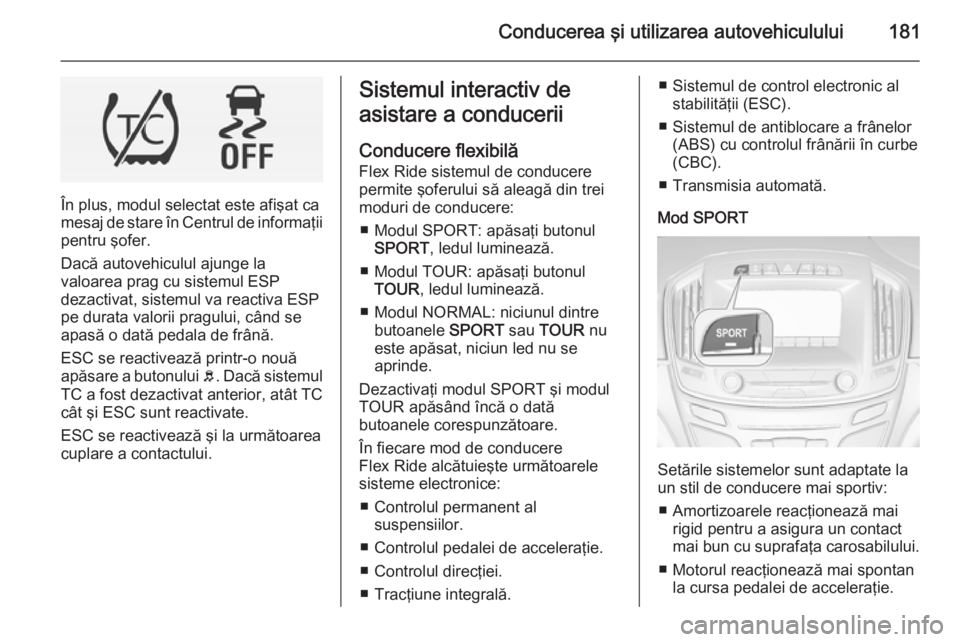 OPEL INSIGNIA 2014 Manual de utilizare (in Romanian) Conducerea şi utilizarea autovehiculului181
În plus, modul selectat este afişat ca
mesaj de stare în Centrul de informaţii pentru şofer.
Dacă autovehiculul ajunge la
valoarea prag cu sistemul E OPEL INSIGNIA 2014 Manual de utilizare (in Romanian) Conducerea şi utilizarea autovehiculului181
În plus, modul selectat este afişat ca
mesaj de stare în Centrul de informaţii pentru şofer.
Dacă autovehiculul ajunge la
valoarea prag cu sistemul E
