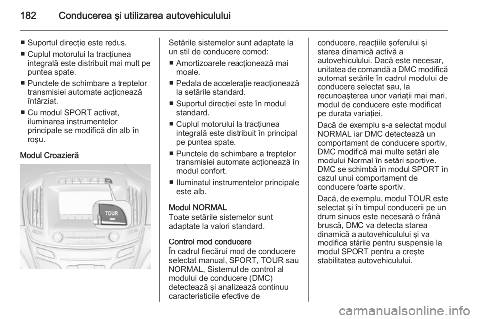 OPEL INSIGNIA 2014 Manual de utilizare (in Romanian) 182Conducerea şi utilizarea autovehiculului
■ Suportul direcţie este redus.
■ Cuplul motorului la tracţiunea integrală este distribuit mai mult pe
puntea spate.
■ Punctele de schimbare a tre OPEL INSIGNIA 2014 Manual de utilizare (in Romanian) 182Conducerea şi utilizarea autovehiculului
■ Suportul direcţie este redus.
■ Cuplul motorului la tracţiunea integrală este distribuit mai mult pe
puntea spate.
■ Punctele de schimbare a tre