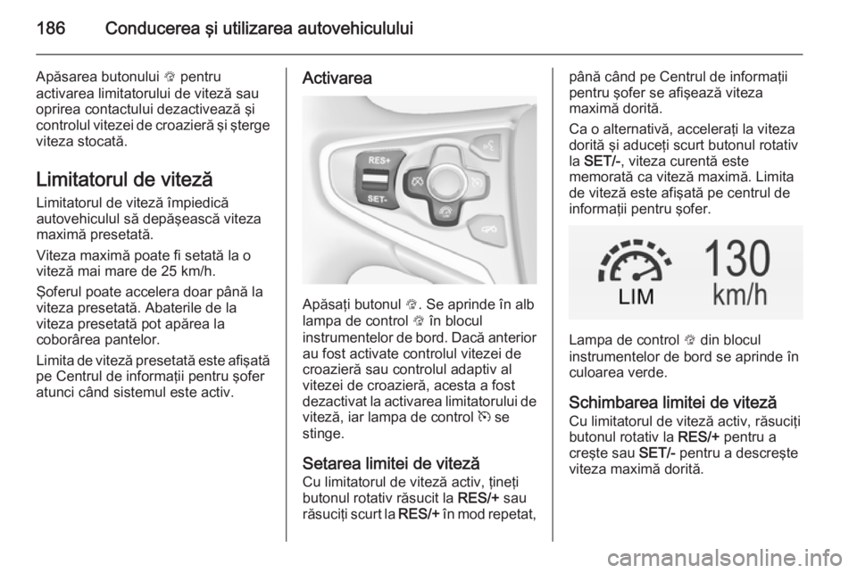 OPEL INSIGNIA 2014 Manual de utilizare (in Romanian) 186Conducerea şi utilizarea autovehiculului
Apăsarea butonului L pentru
activarea limitatorului de viteză sau oprirea contactului dezactivează şi
controlul vitezei de croazieră şi şterge
vitez OPEL INSIGNIA 2014 Manual de utilizare (in Romanian) 186Conducerea şi utilizarea autovehiculului
Apăsarea butonului L pentru
activarea limitatorului de viteză sau oprirea contactului dezactivează şi
controlul vitezei de croazieră şi şterge
vitez
