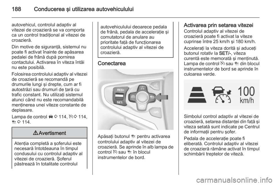 OPEL INSIGNIA 2014 Manual de utilizare (in Romanian) 188Conducerea şi utilizarea autovehiculului
autovehicul, controlul adaptiv al
vitezei de croazieră se va comporta
ca un control tradiţional al vitezei de
croazieră.
Din motive de siguranţă, sist OPEL INSIGNIA 2014 Manual de utilizare (in Romanian) 188Conducerea şi utilizarea autovehiculului
autovehicul, controlul adaptiv al
vitezei de croazieră se va comporta
ca un control tradiţional al vitezei de
croazieră.
Din motive de siguranţă, sist