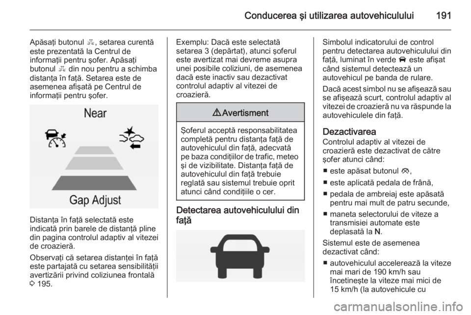 OPEL INSIGNIA 2014 Manual de utilizare (in Romanian) Conducerea şi utilizarea autovehiculului191
Apăsaţi butonul E, setarea curentă
este prezentată la Centrul de
informaţii pentru şofer. Apăsaţi
butonul E din nou pentru a schimba
distanţa în OPEL INSIGNIA 2014 Manual de utilizare (in Romanian) Conducerea şi utilizarea autovehiculului191
Apăsaţi butonul E, setarea curentă
este prezentată la Centrul de
informaţii pentru şofer. Apăsaţi
butonul E din nou pentru a schimba
distanţa în
