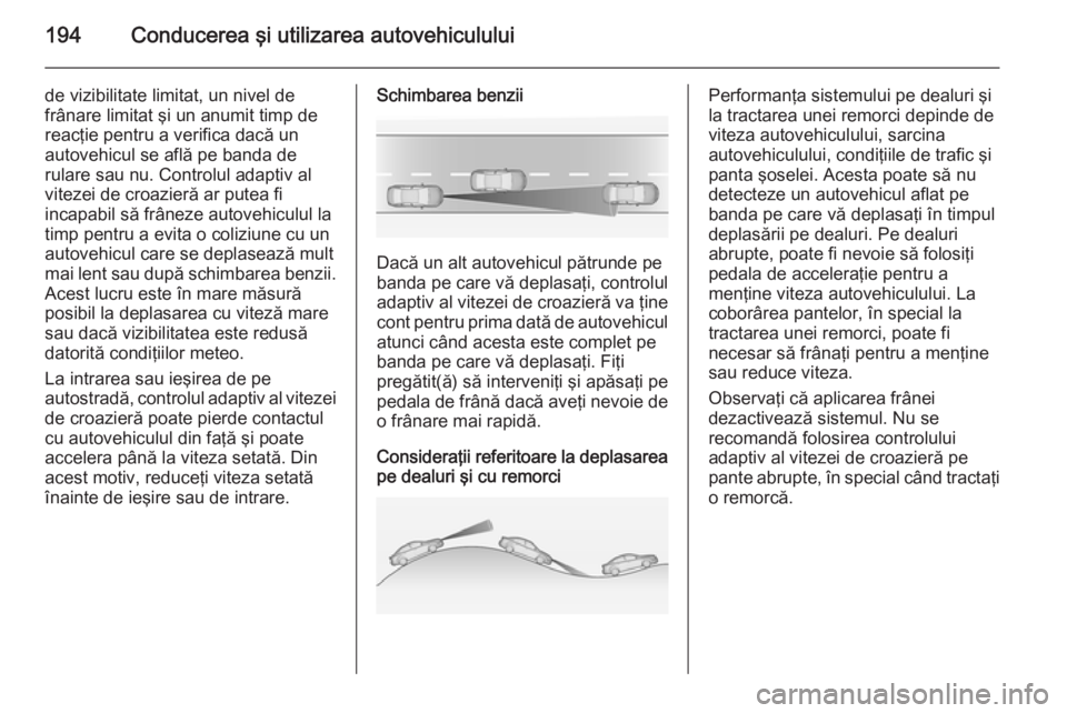 OPEL INSIGNIA 2014 Manual de utilizare (in Romanian) 194Conducerea şi utilizarea autovehiculului
de vizibilitate limitat, un nivel de
frânare limitat şi un anumit timp de
reacţie pentru a verifica dacă un
autovehicul se află pe banda de
rulare sau OPEL INSIGNIA 2014 Manual de utilizare (in Romanian) 194Conducerea şi utilizarea autovehiculului
de vizibilitate limitat, un nivel de
frânare limitat şi un anumit timp de
reacţie pentru a verifica dacă un
autovehicul se află pe banda de
rulare sau