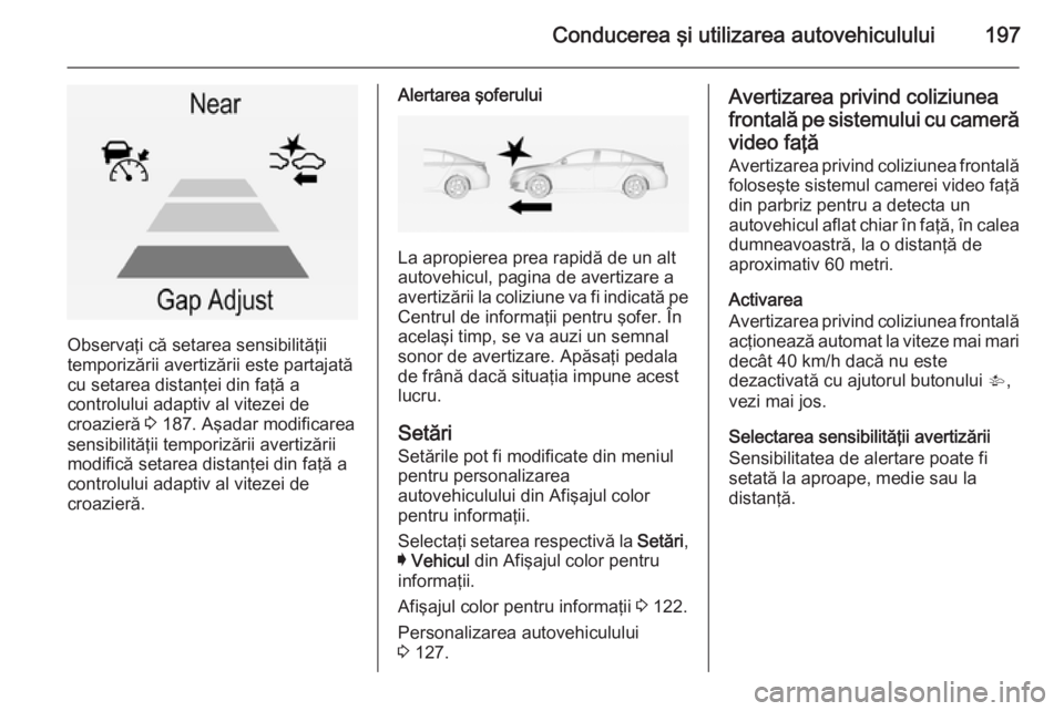 OPEL INSIGNIA 2014 Manual de utilizare (in Romanian) Conducerea şi utilizarea autovehiculului197
Observaţi că setarea sensibilităţii
temporizării avertizării este partajată
cu setarea distanţei din faţă a
controlului adaptiv al vitezei de
cro OPEL INSIGNIA 2014 Manual de utilizare (in Romanian) Conducerea şi utilizarea autovehiculului197
Observaţi că setarea sensibilităţii
temporizării avertizării este partajată
cu setarea distanţei din faţă a
controlului adaptiv al vitezei de
cro