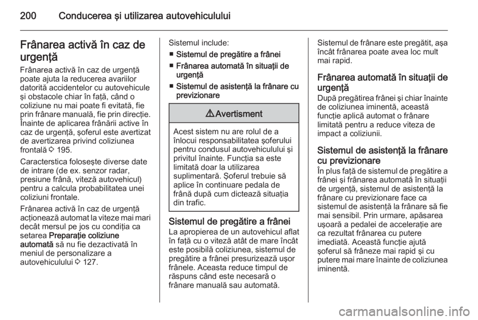 OPEL INSIGNIA 2014 Manual de utilizare (in Romanian) 200Conducerea şi utilizarea autovehicululuiFrânarea activă în caz deurgenţă
Frânarea activă în caz de urgenţă
poate ajuta la reducerea avariilor
datorită accidentelor cu autovehicule
şi o OPEL INSIGNIA 2014 Manual de utilizare (in Romanian) 200Conducerea şi utilizarea autovehicululuiFrânarea activă în caz deurgenţă
Frânarea activă în caz de urgenţă
poate ajuta la reducerea avariilor
datorită accidentelor cu autovehicule
şi o