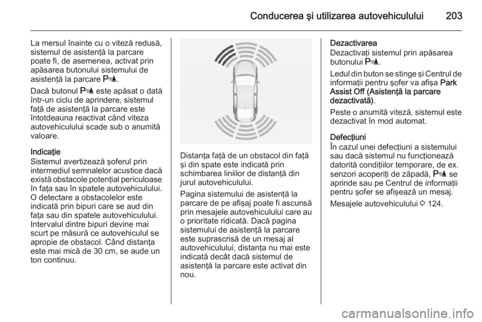 OPEL INSIGNIA 2014 Manual de utilizare (in Romanian) Conducerea şi utilizarea autovehiculului203
La mersul înainte cu o viteză redusă,
sistemul de asistenţă la parcare
poate fi, de asemenea, activat prin
apăsarea butonului sistemului de
asistenţ OPEL INSIGNIA 2014 Manual de utilizare (in Romanian) Conducerea şi utilizarea autovehiculului203
La mersul înainte cu o viteză redusă,
sistemul de asistenţă la parcare
poate fi, de asemenea, activat prin
apăsarea butonului sistemului de
asistenţ