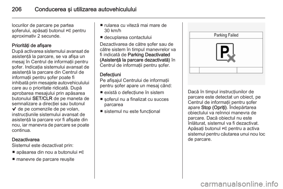 OPEL INSIGNIA 2014 Manual de utilizare (in Romanian) 206Conducerea şi utilizarea autovehiculului
locurilor de parcare pe partea
şoferului, apăsaţi butonul ( pentru
aproximativ 2 secunde.
Priorităţi de afişare
După activarea sistemului avansat d OPEL INSIGNIA 2014 Manual de utilizare (in Romanian) 206Conducerea şi utilizarea autovehiculului
locurilor de parcare pe partea
şoferului, apăsaţi butonul ( pentru
aproximativ 2 secunde.
Priorităţi de afişare
După activarea sistemului avansat d