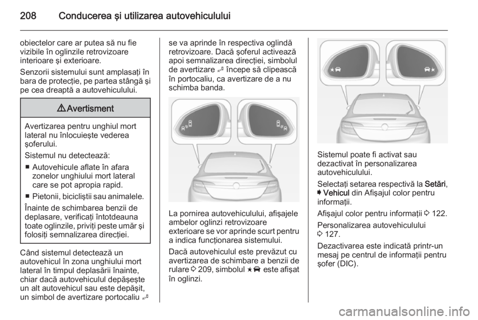 OPEL INSIGNIA 2014 Manual de utilizare (in Romanian) 208Conducerea şi utilizarea autovehiculului
obiectelor care ar putea să nu fie
vizibile în oglinzile retrovizoare
interioare şi exterioare.
Senzorii sistemului sunt amplasaţi în
bara de protecţ OPEL INSIGNIA 2014 Manual de utilizare (in Romanian) 208Conducerea şi utilizarea autovehiculului
obiectelor care ar putea să nu fie
vizibile în oglinzile retrovizoare
interioare şi exterioare.
Senzorii sistemului sunt amplasaţi în
bara de protecţ
