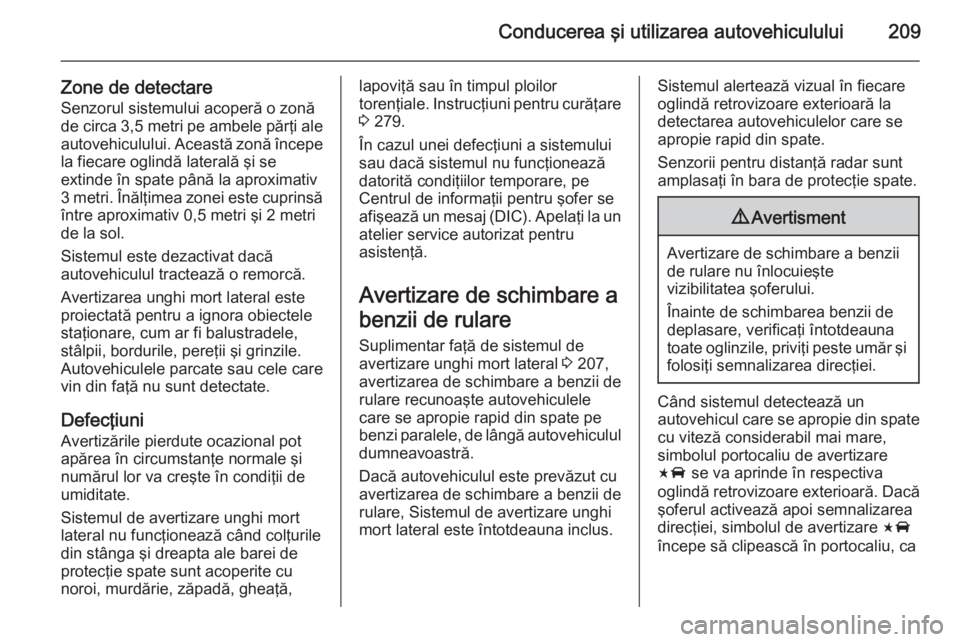OPEL INSIGNIA 2014 Manual de utilizare (in Romanian) Conducerea şi utilizarea autovehiculului209
Zone de detectareSenzorul sistemului acoperă o zonă
de circa 3,5 metri pe ambele părţi ale
autovehiculului. Această zonă începe
la fiecare oglindă OPEL INSIGNIA 2014 Manual de utilizare (in Romanian) Conducerea şi utilizarea autovehiculului209
Zone de detectareSenzorul sistemului acoperă o zonă
de circa 3,5 metri pe ambele părţi ale
autovehiculului. Această zonă începe
la fiecare oglindă