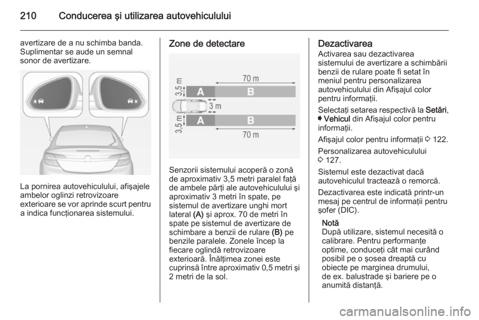 OPEL INSIGNIA 2014 Manual de utilizare (in Romanian) 210Conducerea şi utilizarea autovehiculului
avertizare de a nu schimba banda.
Suplimentar se aude un semnal
sonor de avertizare.
La pornirea autovehiculului, afişajele
ambelor oglinzi retrovizoare
e OPEL INSIGNIA 2014 Manual de utilizare (in Romanian) 210Conducerea şi utilizarea autovehiculului
avertizare de a nu schimba banda.
Suplimentar se aude un semnal
sonor de avertizare.
La pornirea autovehiculului, afişajele
ambelor oglinzi retrovizoare
e